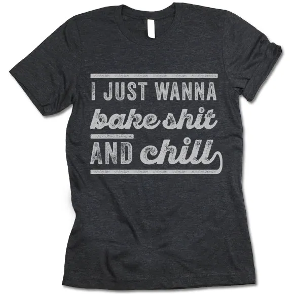 I Just Wanna Bake Shit And Chill T Shirt