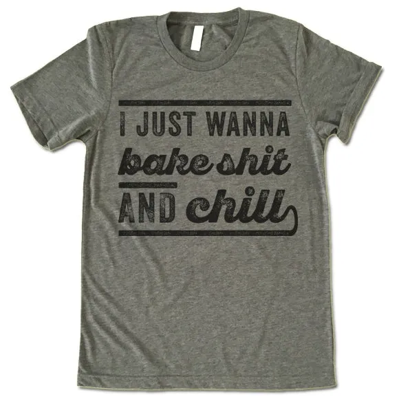 I Just Wanna Bake Shit And Chill T Shirt