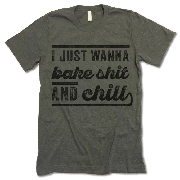 I Just Wanna Bake Shit And Chill T Shirt