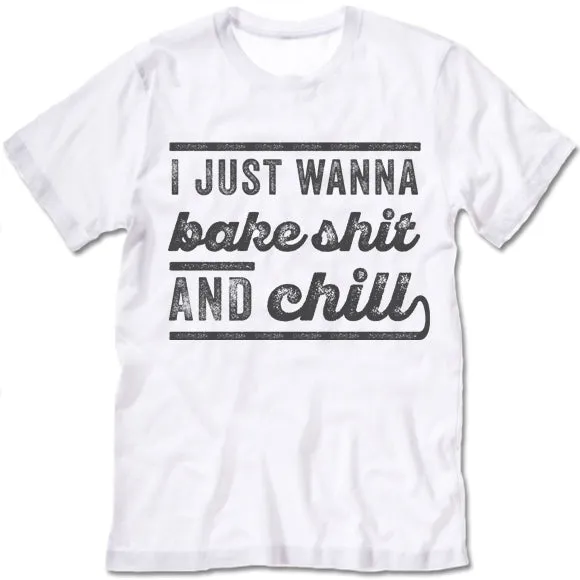 I Just Wanna Bake Shit And Chill T Shirt