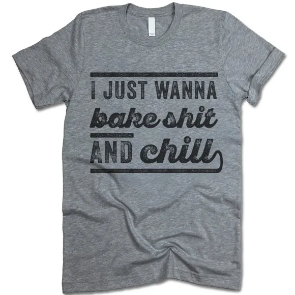 I Just Wanna Bake Shit And Chill T Shirt