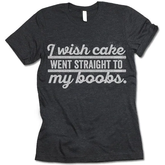 I Wish Cake Went Straight To My Boobs T Shirt