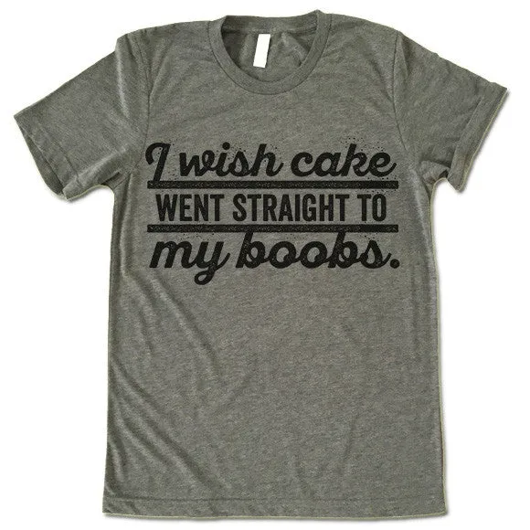 I Wish Cake Went Straight To My Boobs T Shirt