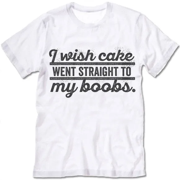 I Wish Cake Went Straight To My Boobs T Shirt