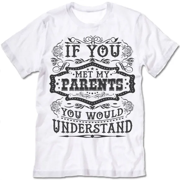 If You Met My Parents You Would Understand T Shirt