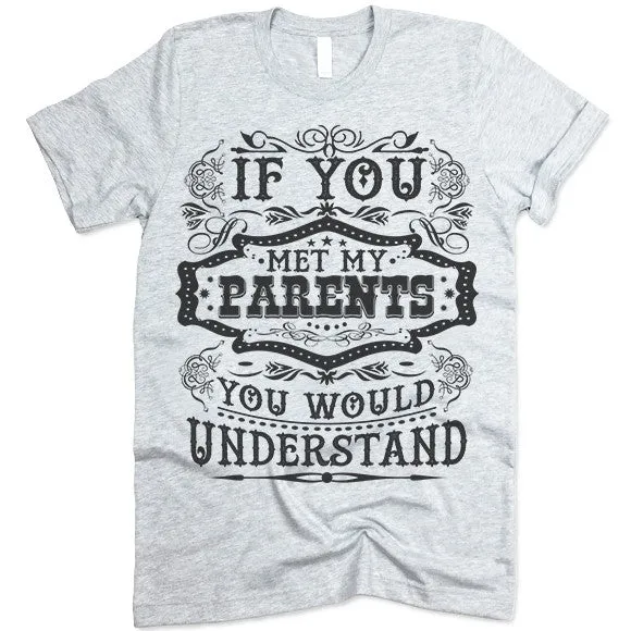 If You Met My Parents You Would Understand T Shirt