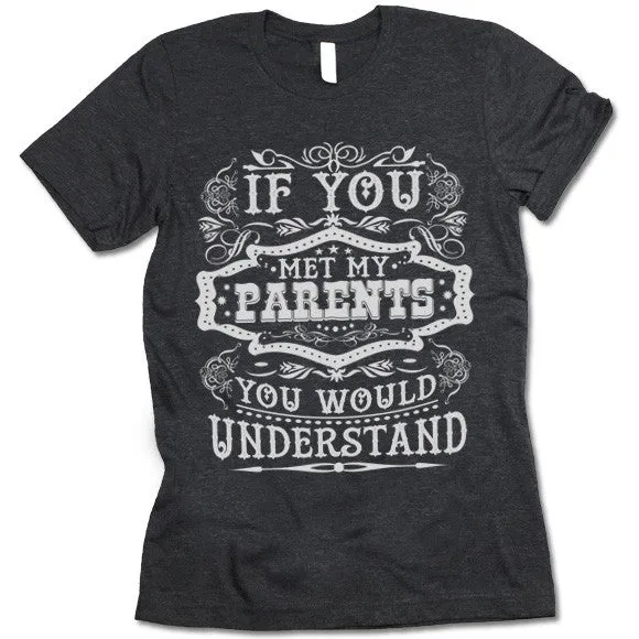 If You Met My Parents You Would Understand T Shirt