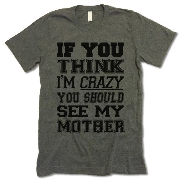 If You Think I'm Crazy You Should See My Mother T Shirt