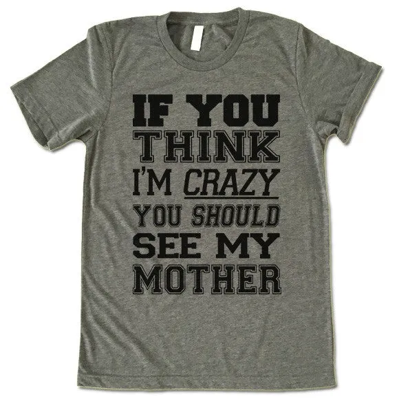 If You Think I'm Crazy You Should See My Mother T Shirt