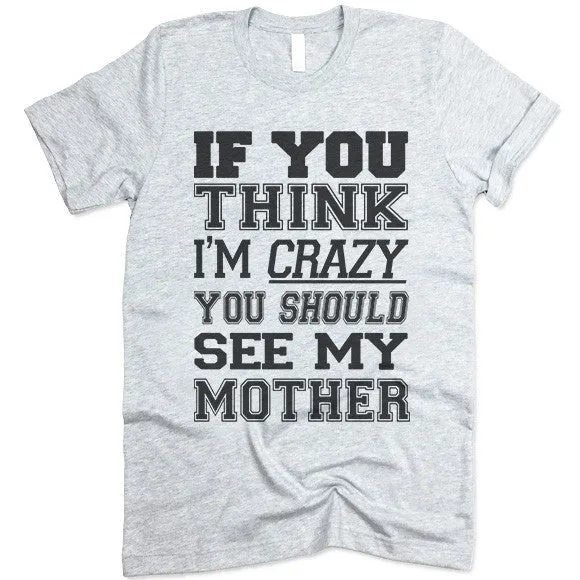 If You Think I'm Crazy You Should See My Mother T Shirt