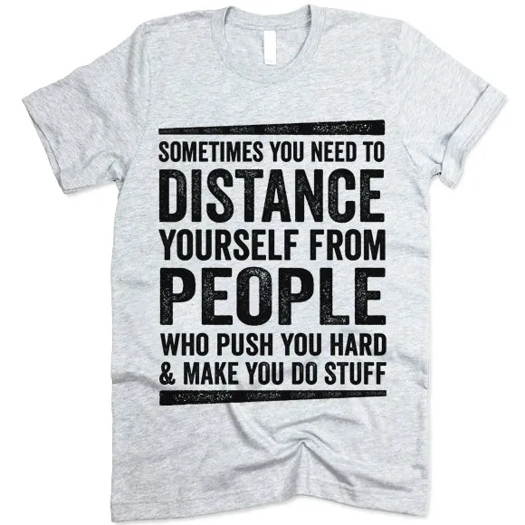 Sometimes You Need To Distance Yourself From People Who Push You Hard T-Shirt