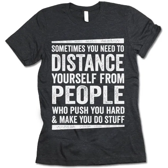 Sometimes You Need To Distance Yourself From People Who Push You Hard T-Shirt